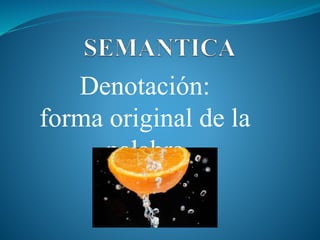 Denotación:
forma original de la
palabra
 