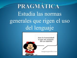 Estudia las normas
generales que rigen el uso
del lenguaje
 