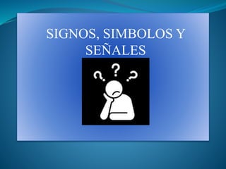 SIGNOS, SIMBOLOS Y
SEÑALES
 