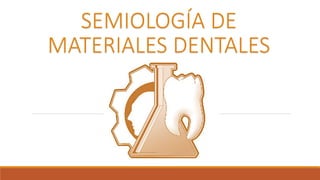 SEMIOLOGÍA DE
MATERIALES DENTALES
 