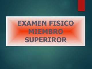 EXAMEN FISICO
MIEMBRO
SUPERIROR
 