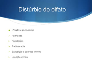 Distúrbio do olfato


S Perdas sensoriais

 Fármacos

 Neoplasias

 Radioterapia

 Exposição a agentes tóxicos

 Infecções virais
 