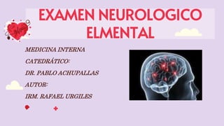 EXAMEN NEUROLOGICO
ELMENTAL
MEDICINA INTERNA
CATEDRÁTICO:
DR. PABLO ACHUPALLAS
AUTOR:
IRM. RAFAEL URGILES
 