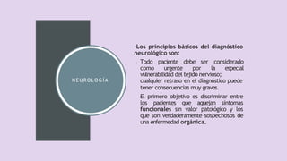 NEUROLOGÍA
•Los principios básicos del diagnóstico
neurológico son:
• Todo paciente debe ser considerado
como urgente por ...