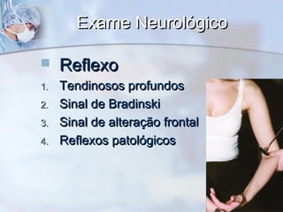 Exame NeurológicoExame Neurológico
 ReflexoReflexo
1.1. Tendinosos profundosTendinosos profundos
2.2. Sinal de BradinskiSinal de Bradinski
3.3. Sinal de alteração frontalSinal de alteração frontal
4.4. Reflexos patológicosReflexos patológicos
 