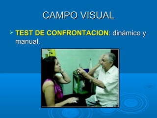 CAMPO VISUALCAMPO VISUAL
 TEST DE CONFRONTACIONTEST DE CONFRONTACION: dinámico y: dinámico y
manual.manual.
 