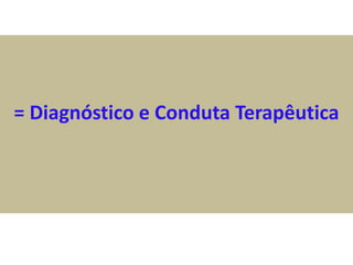 = Diagnóstico e Conduta Terapêutica
 