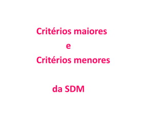 Critérios maiores
e
Critérios menores
da SDM
 