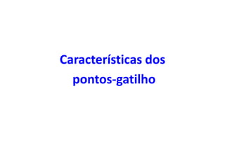 Características dos
pontos-gatilho
 