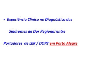 • Experiência Clínica no Diagnóstico das
Síndromes de Dor Regional entre
Portadores de LER / DORT em Porto Alegre
 