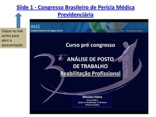 Slide 1 - Congresso Brasileiro de Perícia Médica
Previdenciária
Clique no link
acima para
abrir a
apresentação
 