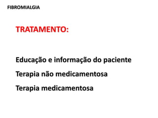 FIBROMIALGIA
TRATAMENTO:
Educação e informação do paciente
Terapia não medicamentosa
Terapia medicamentosa
 