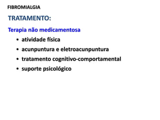 FIBROMIALGIA
TRATAMENTO:
Terapia não medicamentosa
• atividade física
• acunpuntura e eletroacunpuntura
• tratamento cognitivo-comportamental
• suporte psicológico
 
