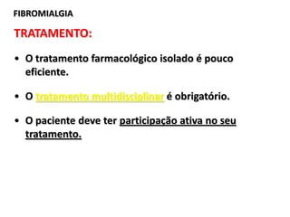 TRATAMENTO:
• O tratamento farmacológico isolado é pouco
eficiente.
• O tratamento multidisciplinar é obrigatório.
• O paciente deve ter participação ativa no seu
tratamento.
FIBROMIALGIA
 