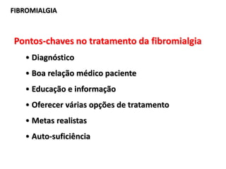 FIBROMIALGIA
Pontos-chaves no tratamento da fibromialgia
• Diagnóstico
• Boa relação médico paciente
• Educação e informação
• Oferecer várias opções de tratamento
• Metas realistas
• Auto-suficiência
 