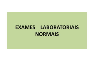 EXAMES LABORATORIAIS
NORMAIS
 