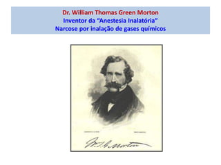 Dr. William Thomas Green Morton
Inventor da “Anestesia Inalatória”
Narcose por inalação de gases químicos
 