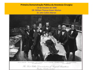Primeira Demonstração Pública da Anestesia Cirurgica
- 16 de Outubro de 1846-
DR. William Thomas Green Morton
Dr. John Collins Warren
 