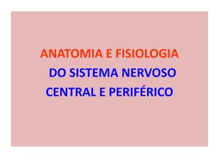 ANATOMIA E FISIOLOGIA
DO SISTEMA NERVOSO
CENTRAL E PERIFÉRICO
 