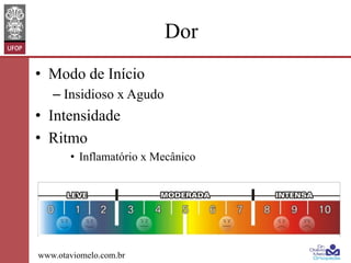 Dor
•  Modo de Início
–  Insidioso x Agudo

•  Intensidade
•  Ritmo
•  Inflamatório x Mecânico

www.otaviomelo.com.br

 
