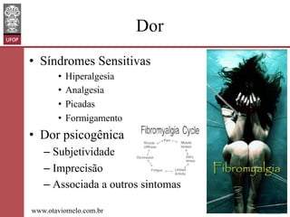 Dor
•  Síndromes Sensitivas
•  Hiperalgesia
•  Analgesia
•  Picadas
•  Formigamento

•  Dor psicogênica
–  Subjetividade
–  Imprecisão
–  Associada a outros sintomas
www.otaviomelo.com.br

 