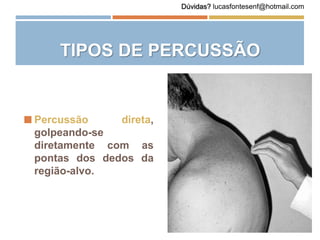  Percussão direta,
golpeando-se
diretamente com as
pontas dos dedos da
região-alvo.
TIPOS DE PERCUSSÃO
Dúvidas? lucasfontesenf@hotmail.com
 