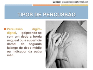  Percussão dígito-
digital, golpeando-se
com um dedo a borda
ungueal ou a superfície
dorsal da segunda
falange do dedo médio
ou indicador da outra
mão.
TIPOS DE PERCUSSÃO
Dúvidas? lucasfontesenf@hotmail.com
 