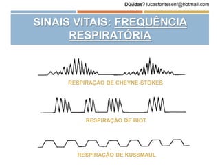 SINAIS VITAIS: FREQUÊNCIA
RESPIRATÓRIA
RESPIRAÇÃO DE CHEYNE-STOKES
RESPIRAÇÃO DE BIOT
RESPIRAÇÃO DE KUSSMAUL
Dúvidas? lucasfontesenf@hotmail.com
 