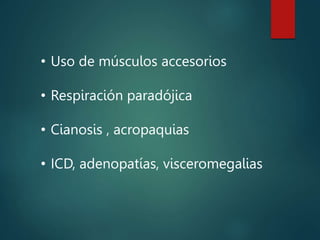 • Uso de músculos accesorios
• Respiración paradójica
• Cianosis , acropaquias
• ICD, adenopatías, visceromegalias
 