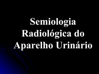 Semiologia Radiológica do Aparelho Urinário 
