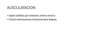 AUSCULATACION
• Soplo sistólico por estenosis arteria renal o
• Fistula arteriovenosa intrarenal post biopsia.
 