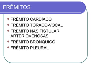 FRÊMITOS
FRÊMITO CARDÍACO
FRÊMITO TÓRACO-VOCAL
FRÊMITO NAS FÍSTULAR
ARTERIOVENOSAS
FRÊMITO BRONQUICO
FRÊMITO PLEURAL
 