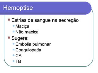 Hemoptise
Estrias de sangue na secreção
Maciça
Não maciça
Sugere:
Embolia pulmonar
Coagulopatia
CA
TB
 