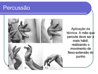 Percussão
Aplicação da
técnica. A mão quemão que
percute deve ser apercute deve ser a
mais hábil,mais hábil,
realizando orealizando o
movimento demovimento de
flexo-extensão doflexo-extensão do
punhopunho
 