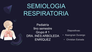 SEMIOLOGIA
RESPIRATORIA
Pediatría
9no semestre
Grupo # 1
DRA. INÉS ARBOLEDA
ENRÍQUEZ
 