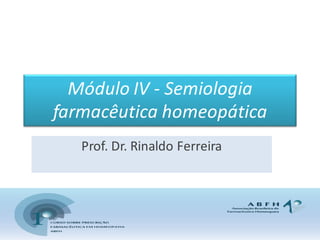 Módulo  IV  -­‐ Semiologia  
farmacêutica  homeopática
Prof.  Dr.  Rinaldo  Ferreira
 