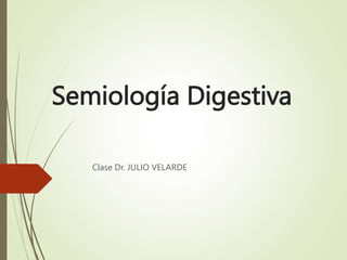 Semiología Digestiva
Clase Dr. JULIO VELARDE
 