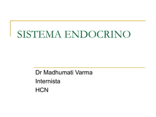 SISTEMA ENDOCRINO
Dr Madhumati Varma
Internista
HCN
 