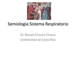 Semiología Sistema Respiratorio
Dr. Ronald Chacón Chaves
Universidad de Costa Rica
 