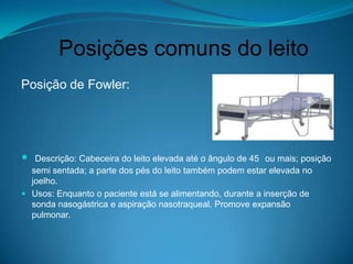 Posições comuns do leito
Posição de Fowler:




  Descrição: Cabeceira do leito elevada até o ângulo de 45 ou mais; posiç...