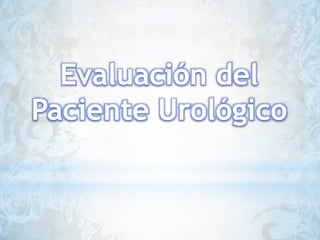 Evaluación del
Paciente Urológico
 