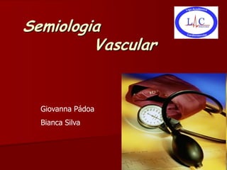 Semiologia
         Vascular


  Giovanna Pádoa
  Bianca Silva
 