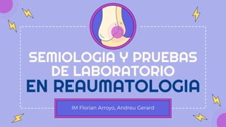 IM Florian Arroyo, Andreu Gerard
SEMIOLOGIA Y PRUEBAS
DE LABORATORIO
EN REAUMATOLOGIA
 