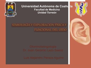 Universidad Autónoma de Coahuila
Facultad de Medicina
Unidad Torreón
Luis Alejandro Peraza Aguirre
Otorrinolaringología
Dr. Juan Gerardo Lazo Saenz
 