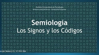 Instituto Universitario deTecnología
Antonio José de Sucre – Extensión Guayana
Semiología
Los Signos y los Códigos
ernán Molero CI: 31.933.566
 
