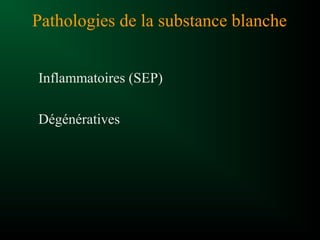 Pathologies de la substance blanche
Inflammatoires (SEP)
Dégénératives
 