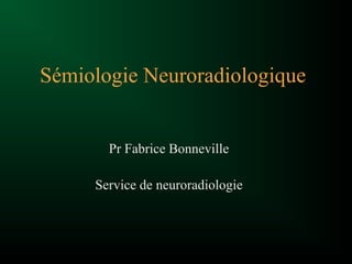 Sémiologie Neuroradiologique
Pr Fabrice Bonneville
Service de neuroradiologie
 