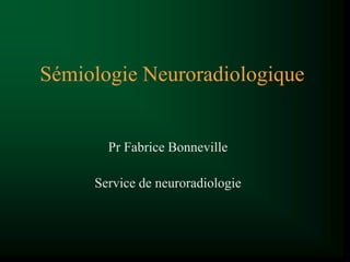 Sémiologie Neuroradiologique
Pr Fabrice Bonneville
Service de neuroradiologie
 