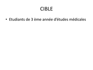 CIBLE
• Etudiants de 3 ème année d’études médicales
 
