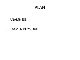 PLAN
I. ANAMNESE
II. EXAMEN PHYSIQUE
 